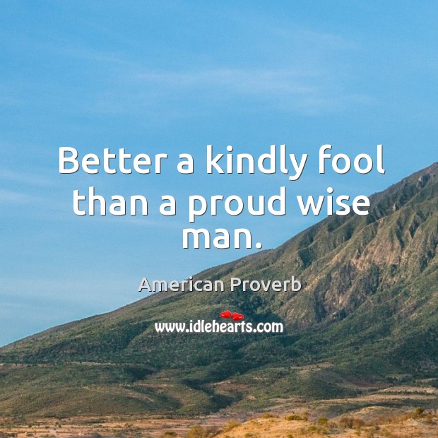Better a kindly fool than a proud wise man. Image