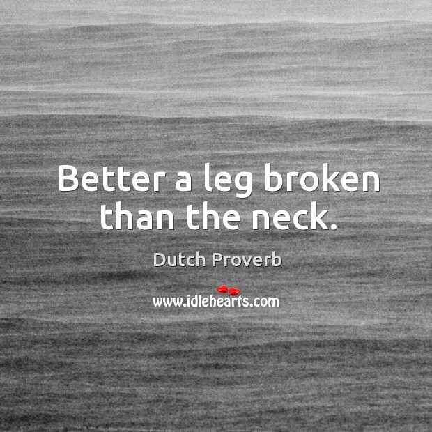Better a leg broken than the neck. Dutch Proverbs Image