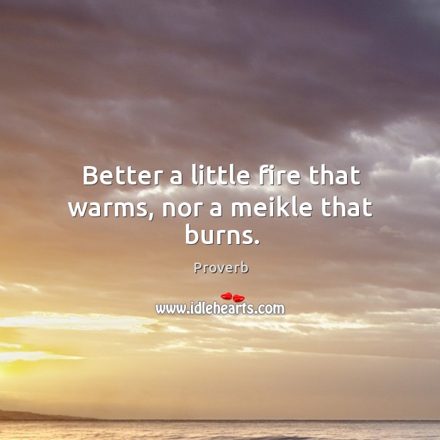 Better a little fire that warms, nor a meikle that burns. Image