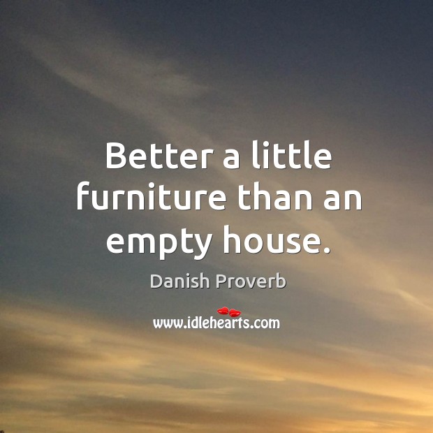Better a little furniture than an empty house. Danish Proverbs Image