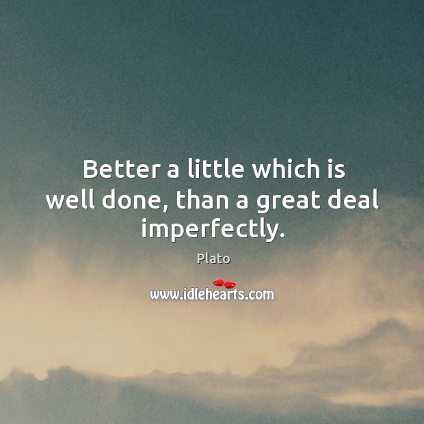 Better a little which is well done, than a great deal imperfectly. Plato Picture Quote
