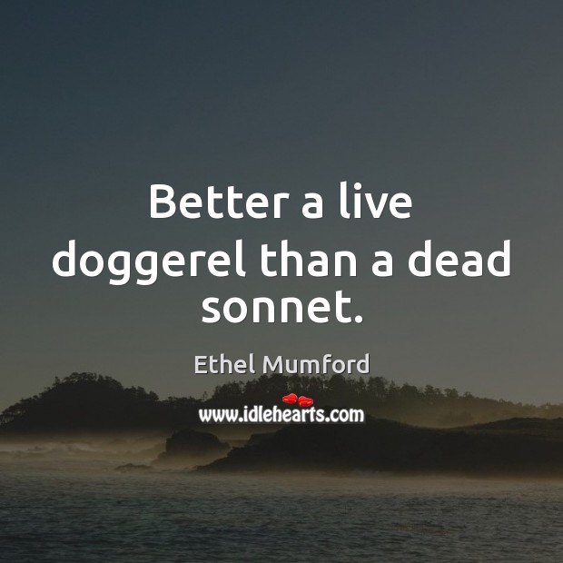 Better a live doggerel than a dead sonnet. Ethel Mumford Picture Quote