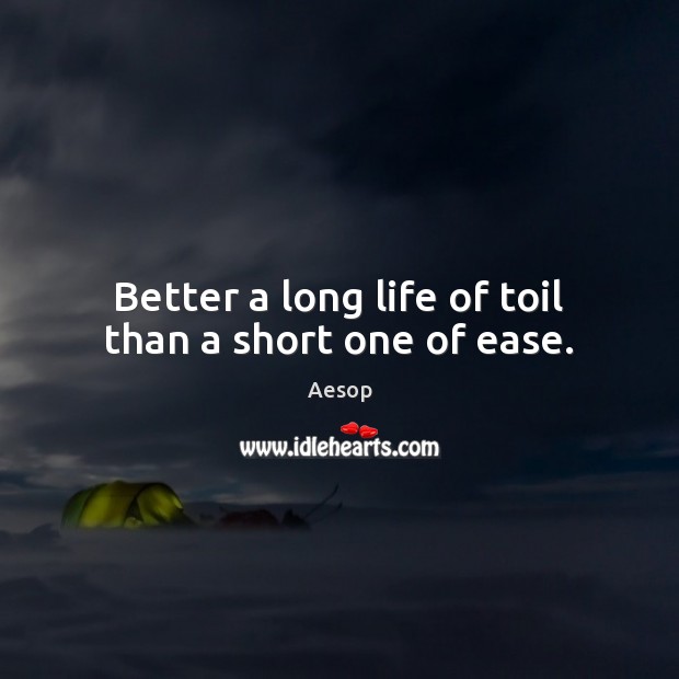 Better a long life of toil than a short one of ease. Aesop Picture Quote