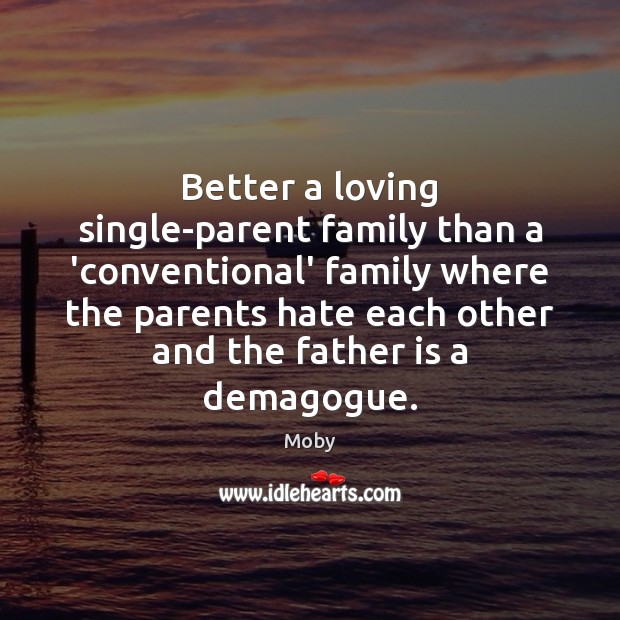 Better a loving single-parent family than a ‘conventional’ family where the parents Moby Picture Quote