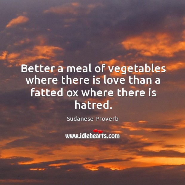 Better a meal of vegetables where there is love than a fatted ox where there is hatred. Sudanese Proverbs Image