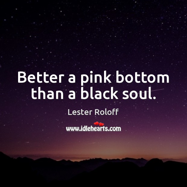 Better a pink bottom than a black soul. Image