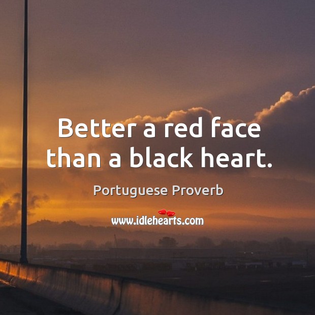 Better a red face than a black heart. Image