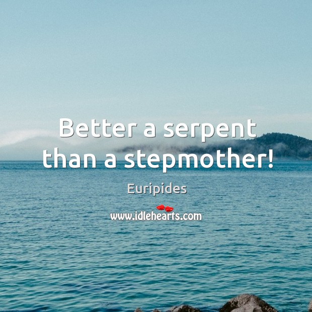 Better a serpent than a stepmother! Euripides Picture Quote