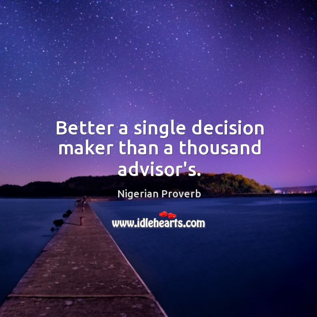 Better a single decision maker than a thousand advisor’s. Nigerian Proverbs Image