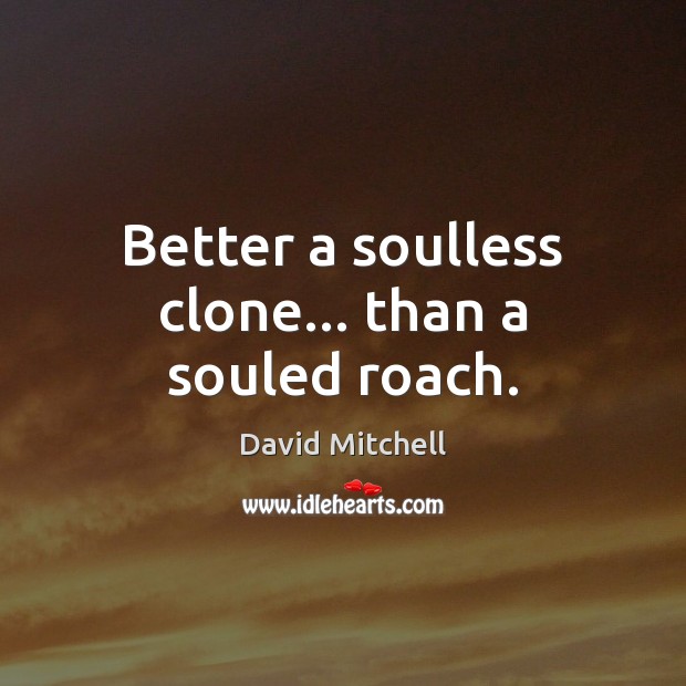 Better a soulless clone… than a souled roach. David Mitchell Picture Quote