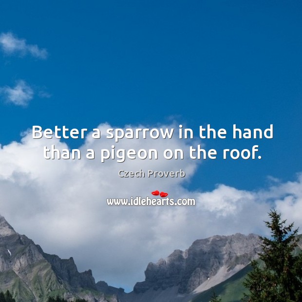 Better a sparrow in the hand than a pigeon on the roof. Czech Proverbs Image