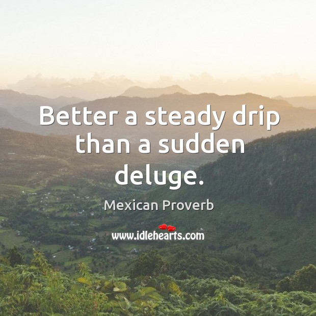 Better a steady drip than a sudden deluge. Mexican Proverbs Image
