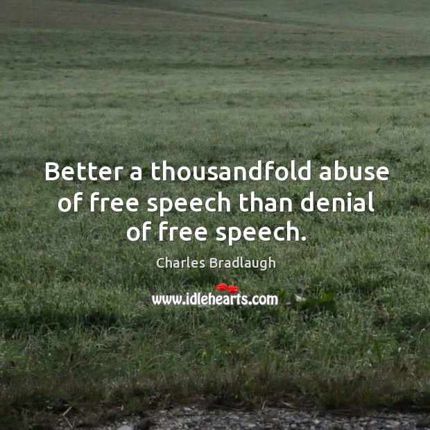 Better a thousandfold abuse of free speech than denial of free speech. Charles Bradlaugh Picture Quote