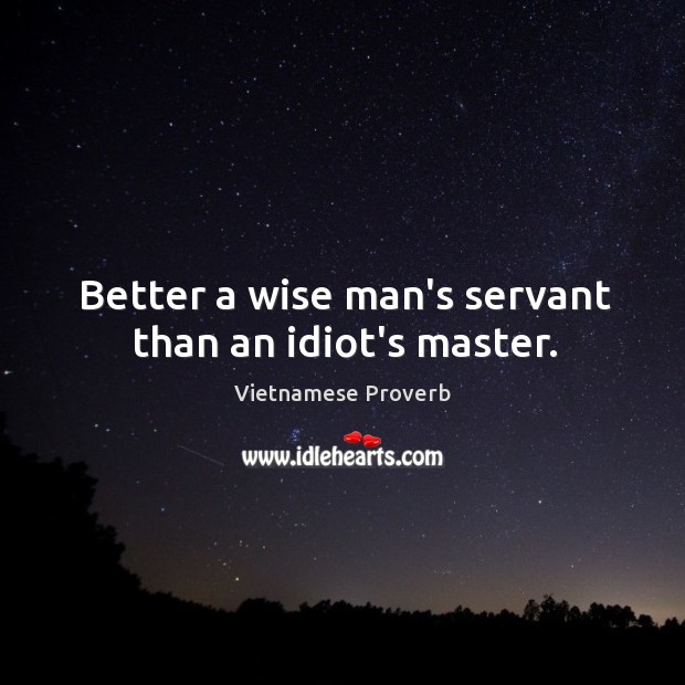 Better a wise man’s servant than an idiot’s master. Image