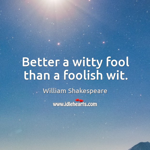 Better a witty fool than a foolish wit. William Shakespeare Picture Quote