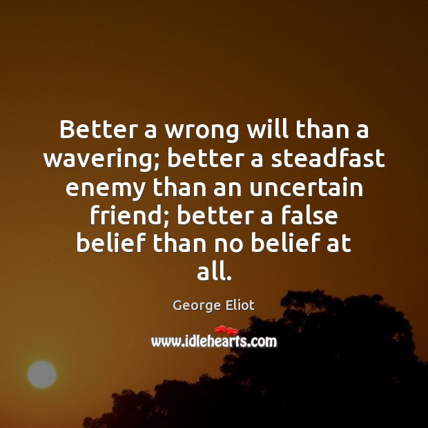 Better a wrong will than a wavering; better a steadfast enemy than George Eliot Picture Quote