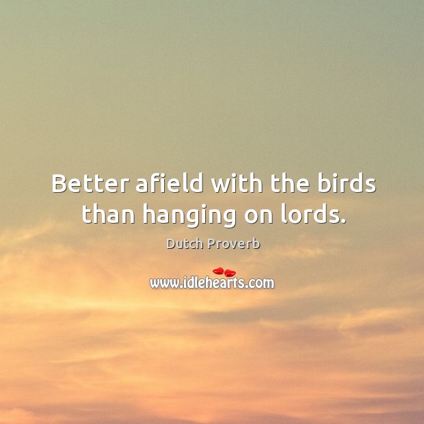 Better afield with the birds than hanging on lords. Dutch Proverbs Image