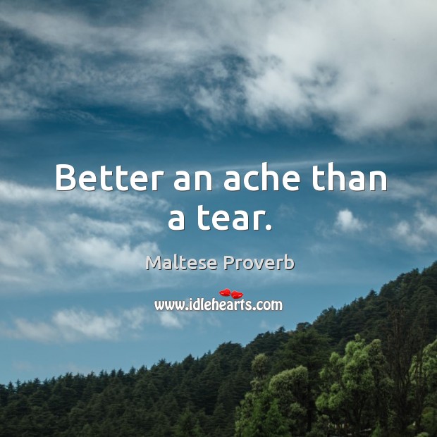 Better an ache than a tear. Maltese Proverbs Image