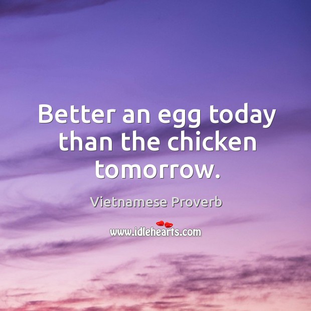 Better an egg today than the chicken tomorrow. Vietnamese Proverbs Image
