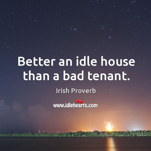 Better an idle house than a bad tenant. Irish Proverbs Image