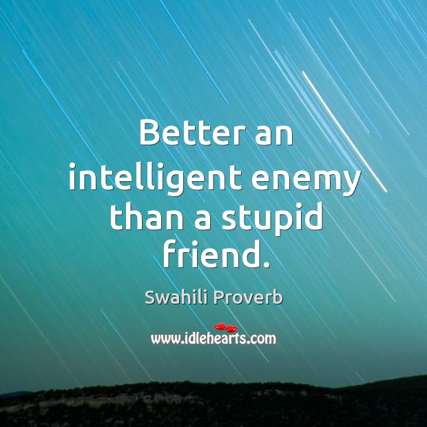 Better an intelligent enemy than a stupid friend. Image