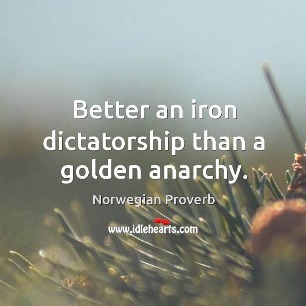 Better an iron dictatorship than a golden anarchy. Norwegian Proverbs Image