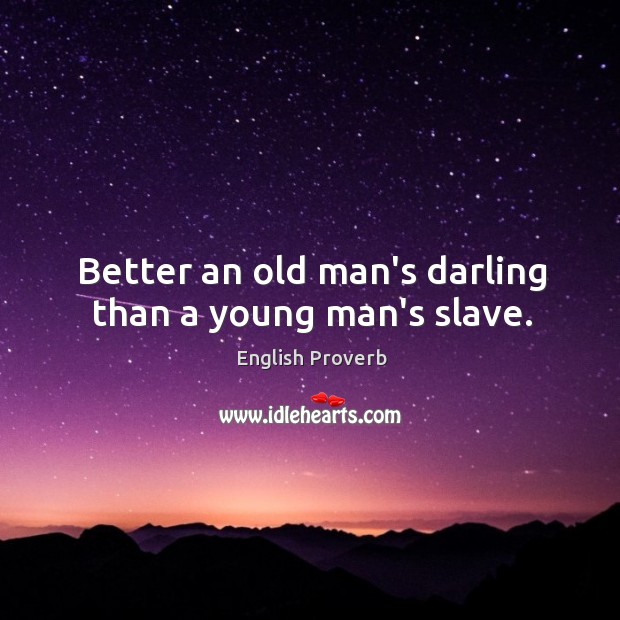 Better an old man’s darling than a young man’s slave. Image