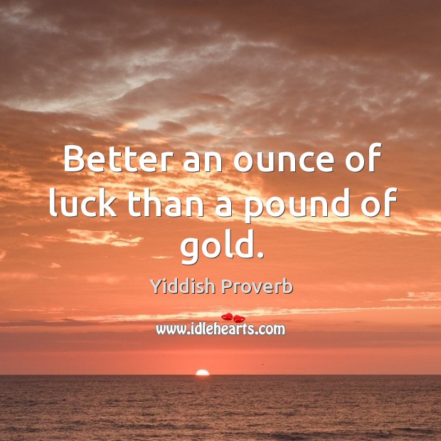 Better an ounce of luck than a pound of gold. Yiddish Proverbs Image