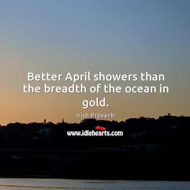 Better april showers than the breadth of the ocean in gold. Irish Proverbs Image