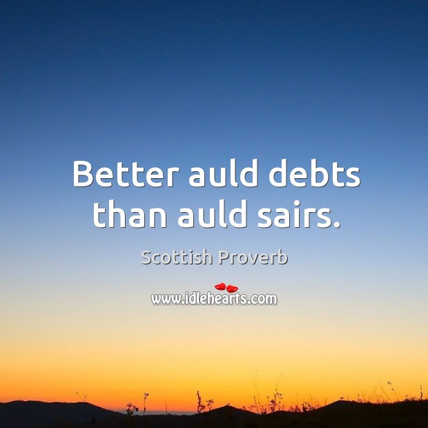 Better auld debts than auld sairs. Scottish Proverbs Image