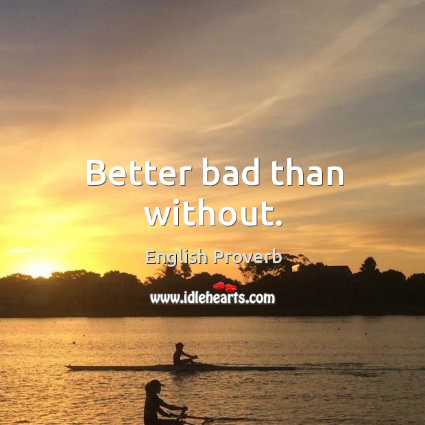 Better bad than without. English Proverbs Image