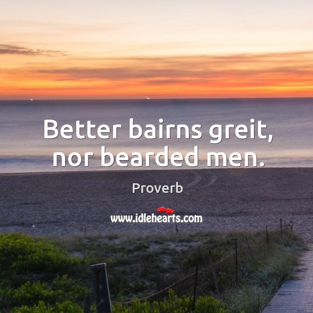 Better bairns greit, nor bearded men. Image