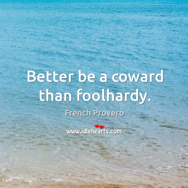 Better be a coward than foolhardy. Image