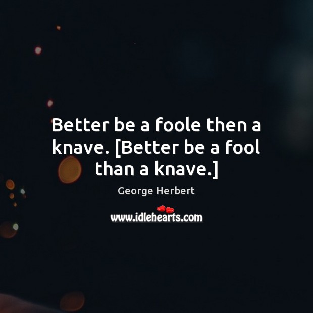 Better be a foole then a knave. [Better be a fool than a knave.] George Herbert Picture Quote