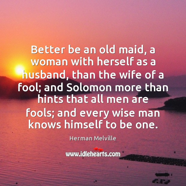 Better be an old maid, a woman with herself as a husband, Herman Melville Picture Quote