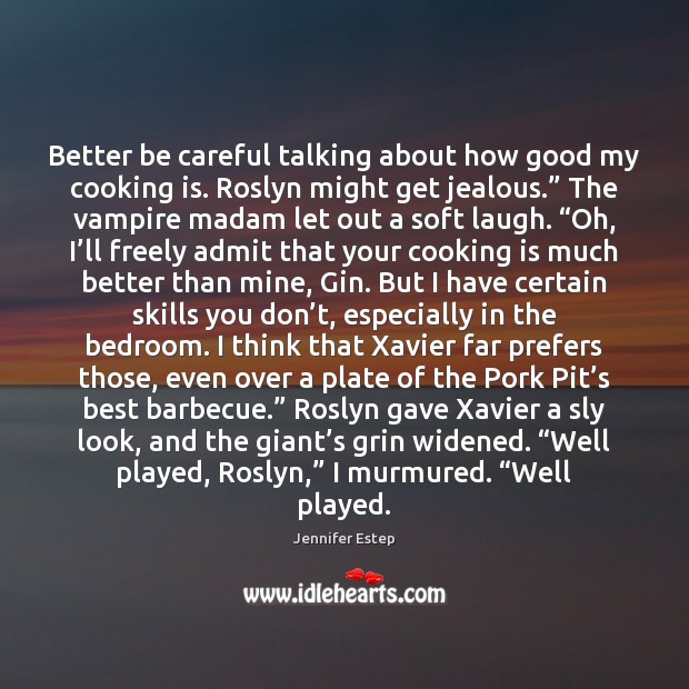 Better be careful talking about how good my cooking is. Roslyn might Jennifer Estep Picture Quote