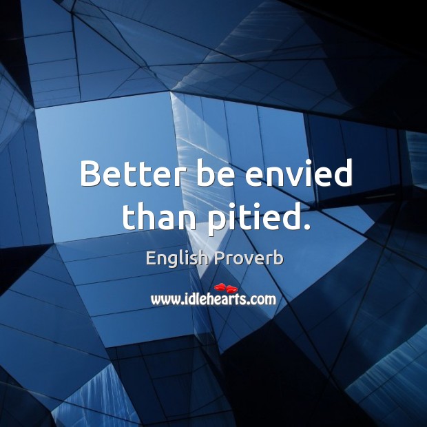 Better be envied than pitied. English Proverbs Image
