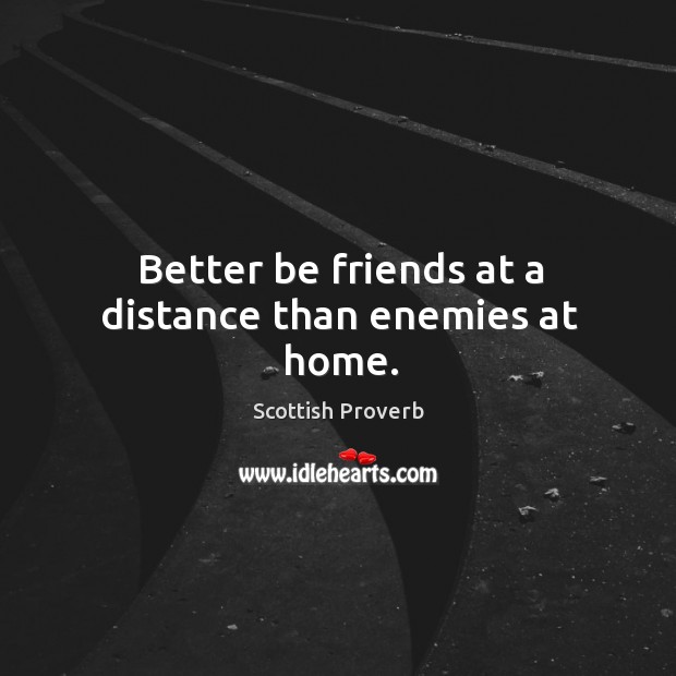 Better be friends at a distance than enemies at home. Scottish Proverbs Image