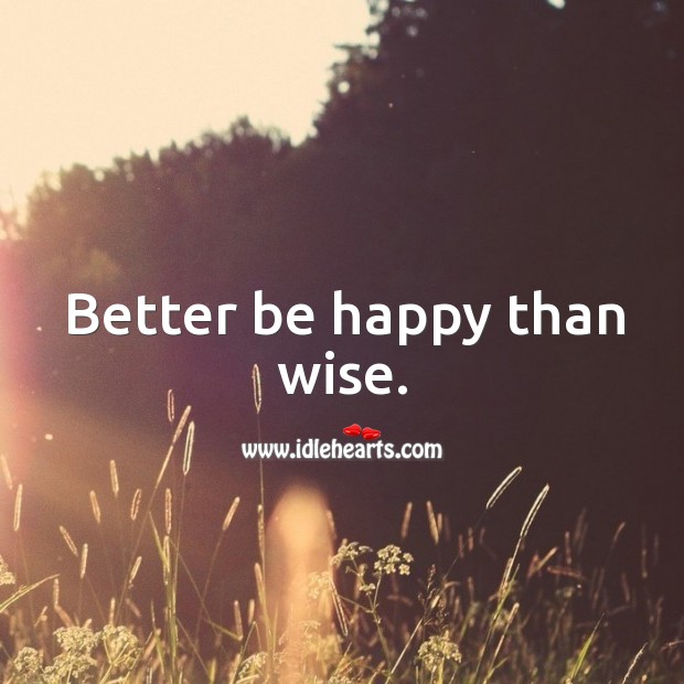 Better be happy than wise. Wise Quotes Image