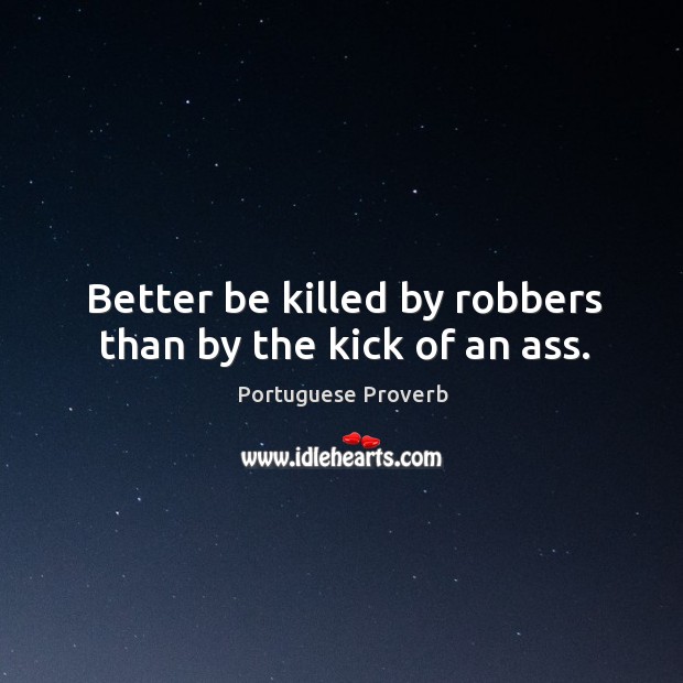 Better be killed by robbers than by the kick of an ass. Image