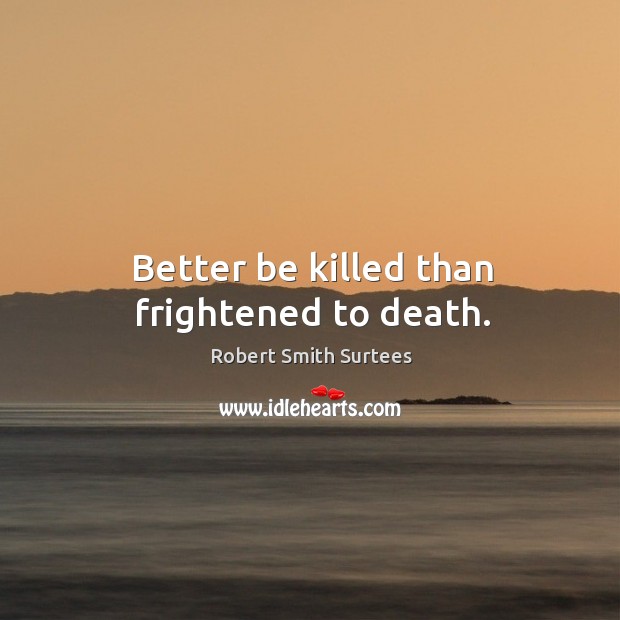 Better be killed than frightened to death. Image