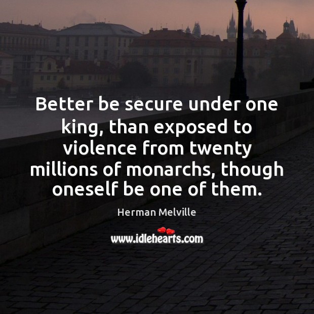 Better be secure under one king, than exposed to violence from twenty Herman Melville Picture Quote
