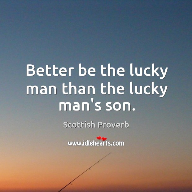 Better be the lucky man than the lucky man’s son. Image