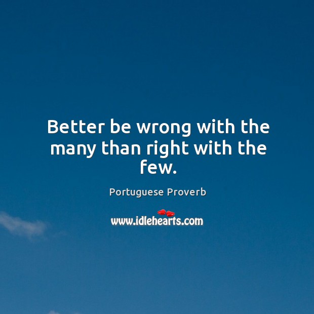 Better be wrong with the many than right with the few. Portuguese Proverbs Image