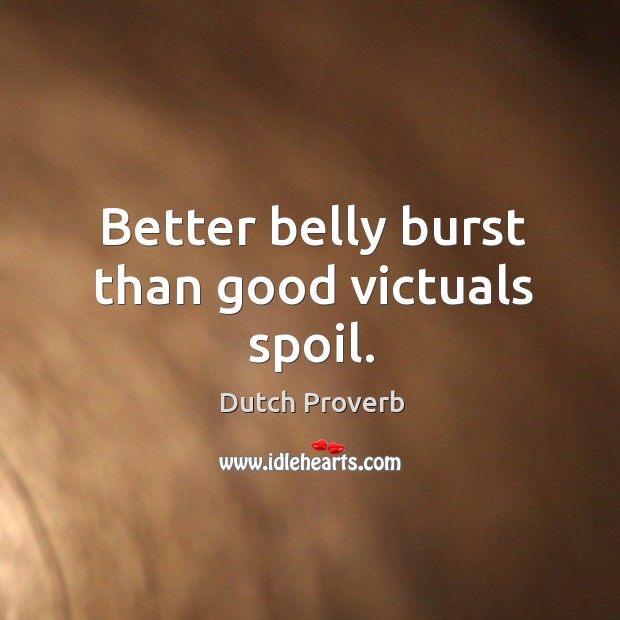 Better belly burst than good victuals spoil. Dutch Proverbs Image