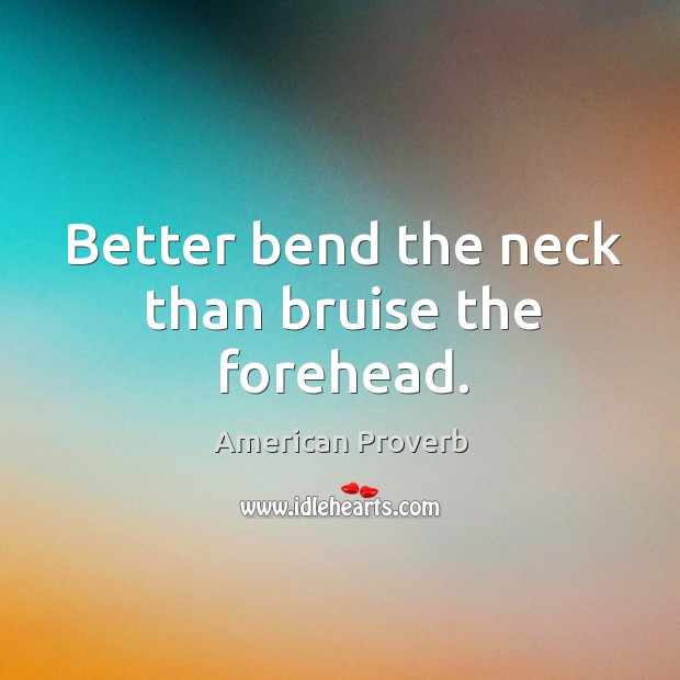 Better bend the neck than bruise the forehead. Image