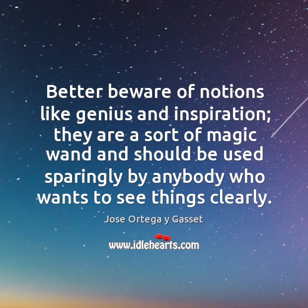 Better beware of notions like genius and inspiration; they are a sort of magic Jose Ortega y Gasset Picture Quote