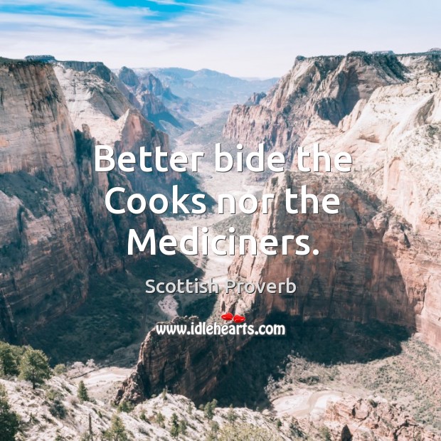 Better bide the cooks nor the mediciners. Scottish Proverbs Image