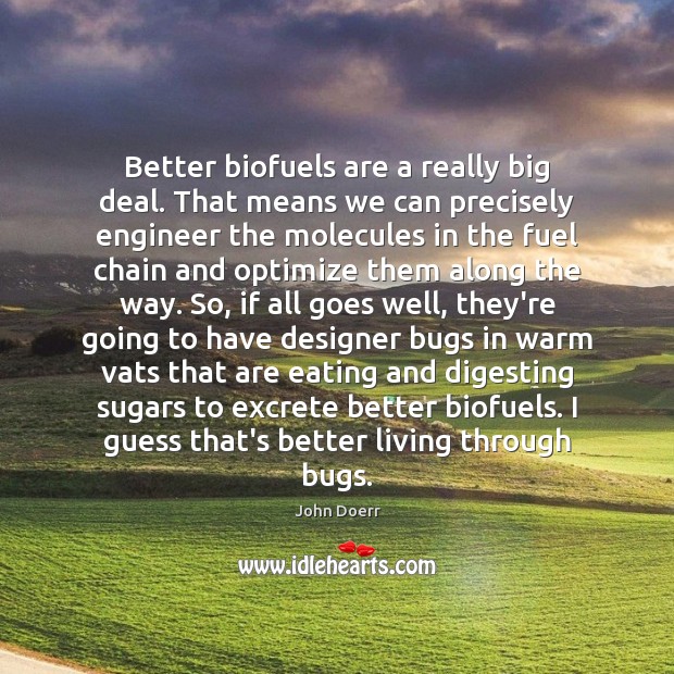 Better biofuels are a really big deal. That means we can precisely 