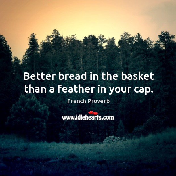 Better bread in the basket than a feather in your cap. Image